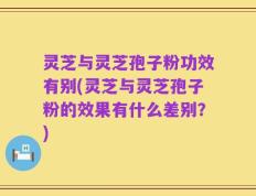 灵芝与灵芝孢子粉功效有别(灵芝与灵芝孢子粉的效果有什么差别？)
