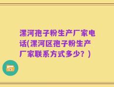 漯河孢子粉生产厂家电话(漯河区孢子粉生产厂家联系方式多少？)