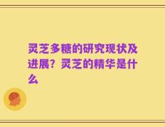 灵芝多糖的研究现状及进展？灵芝的精华是什么