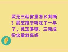 灵芝三萜含量怎么判断？灵芝孢子粉吃了一年了，灵芝多糖、三萜成份含量双高吗