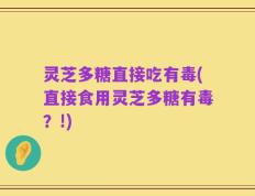 灵芝多糖直接吃有毒(直接食用灵芝多糖有毒？!)