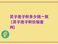 灵子孢子粉多少钱一瓶 (灵子孢子粉价格查询)