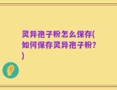 灵异孢子粉怎么保存(如何保存灵异孢子粉？)