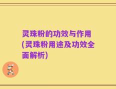 灵珠粉的功效与作用 (灵珠粉用途及功效全面解析)