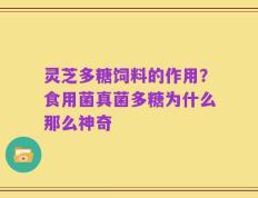 灵芝多糖饲料的作用？食用菌真菌多糖为什么那么神奇