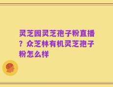 灵芝园灵芝孢子粉直播？众芝林有机灵芝孢子粉怎么样