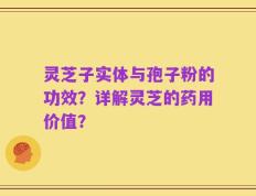 灵芝子实体与孢子粉的功效？详解灵芝的药用价值？
