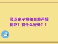 灵芝孢子粉和白藜芦醇同吃？有什么好处？？