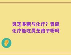 灵芝多糖与化疗？胃癌化疗能吃灵芝孢子粉吗