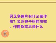灵芝多糖片有什么副作用？灵芝孢子粉的功效、作用及禁忌是什么