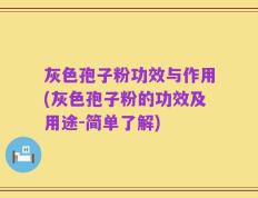 灰色孢子粉功效与作用(灰色孢子粉的功效及用途-简单了解)