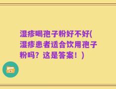 湿疹喝孢子粉好不好(湿疹患者适合饮用孢子粉吗？这是答案！)