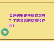 灵芝破壁孢子粉有沉典？了解灵芝的功效和作用？