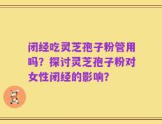 闭经吃灵芝孢子粉管用吗？探讨灵芝孢子粉对女性闭经的影响？