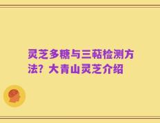 灵芝多糖与三萜检测方法？大青山灵芝介绍