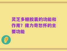 灵芝多糖胶囊的功能和作用？隆力奇恕怀的主要功能