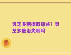 灵芝多糖提取综述？灵芝多糖治失眠吗