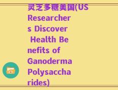 灵芝多糖美国(US Researchers Discover Health Benefits of Ganoderma Polysaccharides)