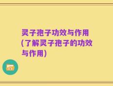 灵子孢子功效与作用 (了解灵子孢子的功效与作用)