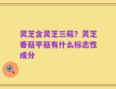 灵芝含灵芝三萜？灵芝香菇平菇有什么标志性成分