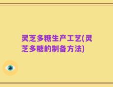 灵芝多糖生产工艺(灵芝多糖的制备方法)