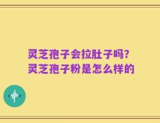 灵芝孢子会拉肚子吗？灵芝孢子粉是怎么样的