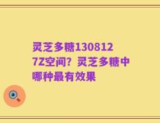 灵芝多糖1308127Z空间？灵芝多糖中哪种最有效果