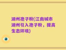 湖州孢子粉(江南城市湖州引入孢子粉，提高生态环境)