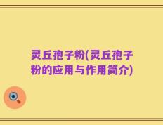 灵丘孢子粉(灵丘孢子粉的应用与作用简介)