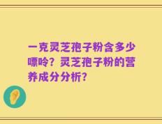 一克灵芝孢子粉含多少嘌呤？灵芝孢子粉的营养成分分析？