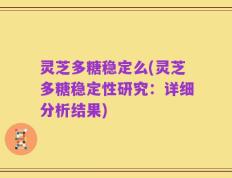 灵芝多糖稳定么(灵芝多糖稳定性研究：详细分析结果)