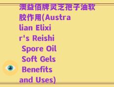 澳益佰牌灵芝孢子油软胶作用(Australian Elixir's Reishi Spore Oil Soft Gels Benefits and Uses)
