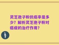 灵芝孢子粉抗癌率是多少？解析灵芝孢子粉对癌症的治疗作用？