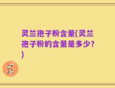 灵兰孢子粉含量(灵兰孢子粉的含量是多少？)
