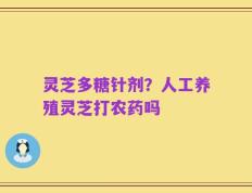 灵芝多糖针剂？人工养殖灵芝打农药吗