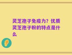 灵芝孢子免疫力？优质灵芝孢子粉的特点是什么
