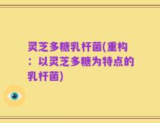 灵芝多糖乳杆菌(重构：以灵芝多糖为特点的乳杆菌)