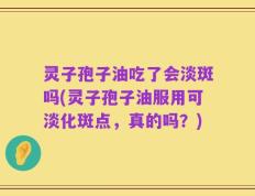 灵子孢子油吃了会淡斑吗(灵子孢子油服用可淡化斑点，真的吗？)