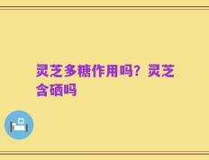 灵芝多糖作用吗？灵芝含硒吗