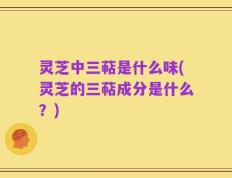 灵芝中三萜是什么味(灵芝的三萜成分是什么？)
