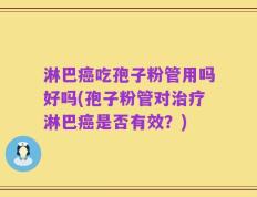 淋巴癌吃孢子粉管用吗好吗(孢子粉管对治疗淋巴癌是否有效？)