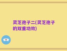 灵芝孢子二(灵芝孢子的双重功效)