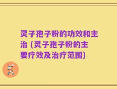 灵子孢子粉的功效和主治 (灵子孢子粉的主要疗效及治疗范围)