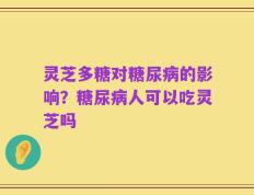 灵芝多糖对糖尿病的影响？糖尿病人可以吃灵芝吗