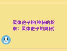 灵体孢子粉(神秘的粉末：灵体孢子的奥秘)