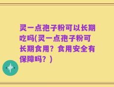灵一点孢子粉可以长期吃吗(灵一点孢子粉可长期食用？食用安全有保障吗？)