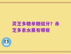 灵芝多糖单糖组分？赤芝多素水果有哪些