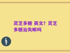 灵芝多糖 英文？灵芝多糖治失眠吗