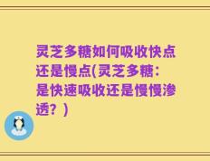 灵芝多糖如何吸收快点还是慢点(灵芝多糖：是快速吸收还是慢慢渗透？)