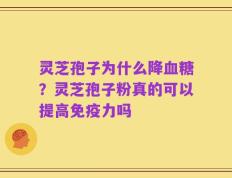 灵芝孢子为什么降血糖？灵芝孢子粉真的可以提高免疫力吗